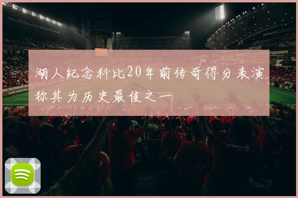 湖人纪念科比20年前传奇得分表演称其为历史最佳之一