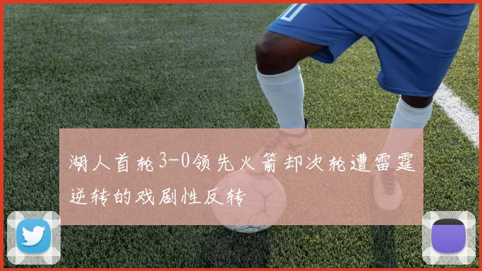 湖人首轮3-0领先火箭却次轮遭雷霆逆转的戏剧性反转