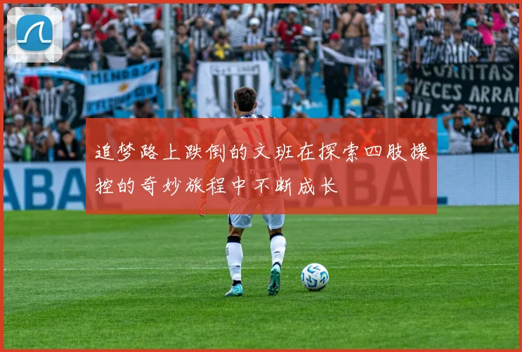 追梦路上跌倒的文班在探索四肢操控的奇妙旅程中不断成长