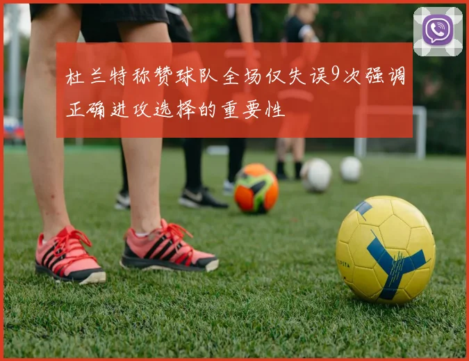 杜兰特称赞球队全场仅失误9次强调正确进攻选择的重要性