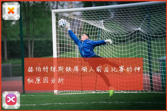 赫伯特琼斯缺席湖人前后比赛的神秘原因分析