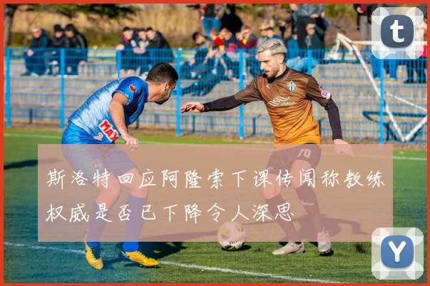 斯洛特回应阿隆索下课传闻称教练权威是否已下降令人深思