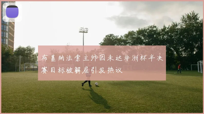 布基纳法索主帅因未达非洲杯半决赛目标被解雇引发热议