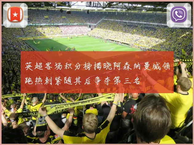 英超客场积分榜揭晓阿森纳曼城领跑热刺紧随其后争夺第三名