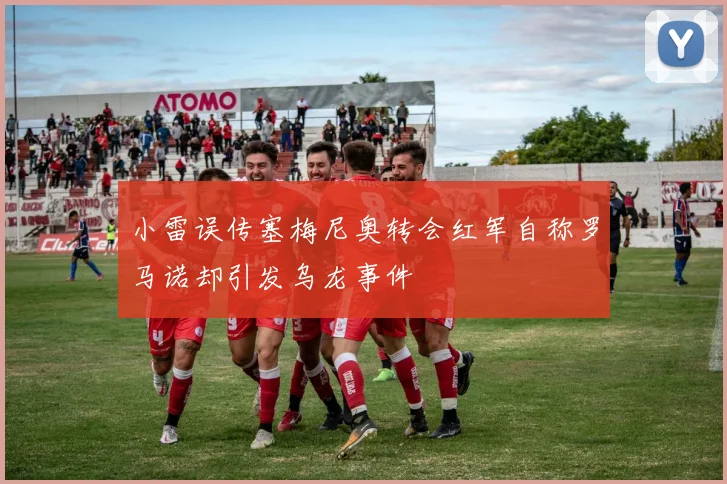 小雷误传塞梅尼奥转会红军自称罗马诺却引发乌龙事件