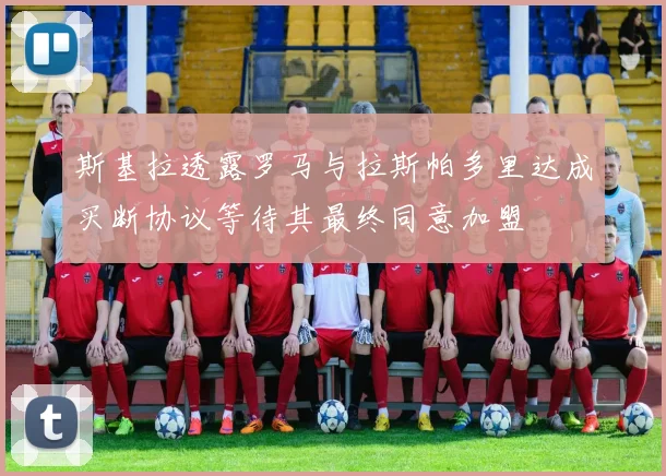 斯基拉透露罗马与拉斯帕多里达成买断协议等待其最终同意加盟