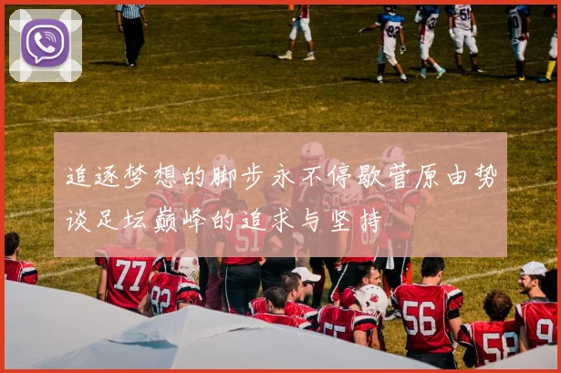 追逐梦想的脚步永不停歇菅原由势谈足坛巅峰的追求与坚持